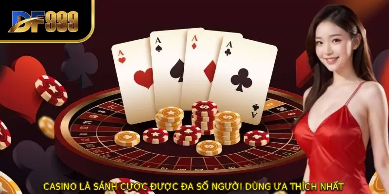 Casino là sảnh cược được đa số người dùng ưa thích nhất 